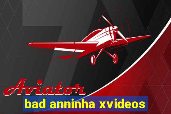 bad anninha xvideos